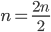 n=\frac {2n} 2